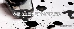 衣服沾上墨水用什么可以清除