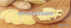 姜可以放冰箱里保鲜吗