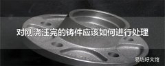 对刚浇注完的铸件应该如何进行处理