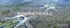 成都机场哪个离市区近