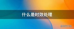 什么是时效处理