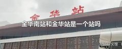 金华南站和金华站是一个站吗