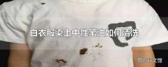 白衣服染上中性笔油如何清洗