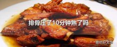 排骨压了10分钟熟了吗