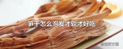 笋干怎么泡发才软才好吃
