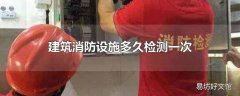 建筑消防设施多久检测一次