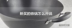 新买的铁锅怎么开锅