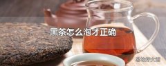 黑茶怎么泡才正确