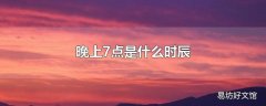 晚上7点是什么时辰