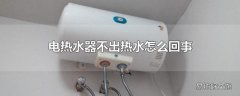 电热水器不出热水怎么回事
