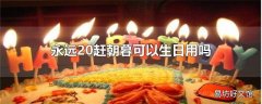 永远20赶朝暮可以生日用吗