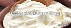 动物奶油和乳脂奶油有什么区别