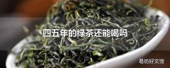 四五年的绿茶还能喝吗