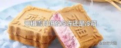 元祖雪月饼放冷冻还是冷藏
