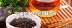 晚上喝红茶会影响睡眠吗