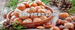 生的榛子在家怎么炒熟
