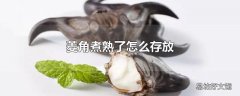 菱角煮熟了怎么存放