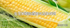 生玉米棒能直接冷冻保存吗