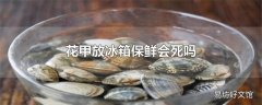 花甲放冰箱保鲜会死吗