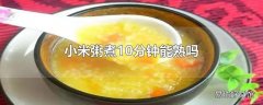 小米粥煮10分钟能熟吗