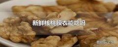 新鲜核桃膜衣能吃吗