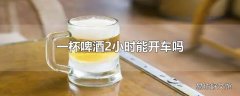 一杯啤酒2小时能开车吗