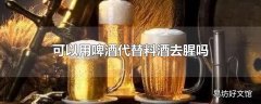 可以用啤酒代替料酒去腥吗