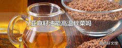 亚麻籽油能高温炒菜吗