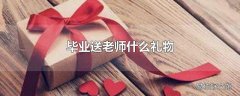 毕业送老师什么礼物