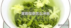 茉莉花茶怎么冲泡