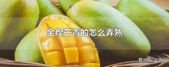金煌芒青的怎么弄熟