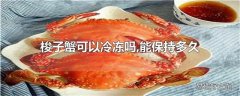 梭子蟹可以冷冻吗,能保持多久