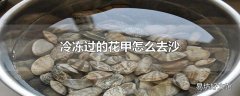 冷冻过的花甲怎么去沙