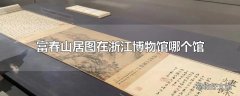 富春山居图在浙江博物馆哪个馆
