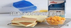 淡奶油怎么保存,是冷冻还是冷藏?