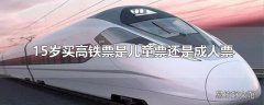 15岁买高铁票是儿童票还是成人票