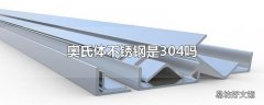 奥氏体不锈钢是304吗