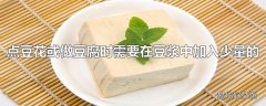 点豆花或做豆腐时需要在豆浆中加入少量的