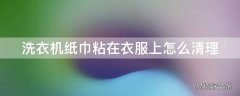 洗衣机纸巾粘在衣服上怎么清理