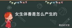 女生体香是怎么产生的
