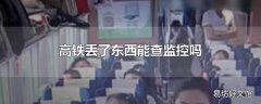 高铁丢了东西能查监控吗