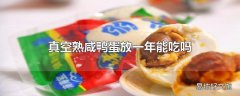 真空熟咸鸭蛋放一年能吃吗