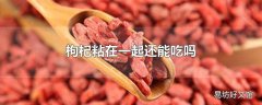 枸杞粘在一起还能吃吗