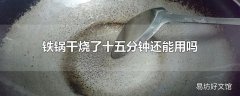 铁锅干烧了十五分钟还能用吗