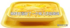 杨枝甘露放了一个晚上还能喝吗