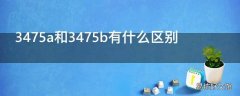 3475a和3475b有什么区别