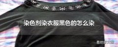染色剂染衣服黑色的怎么染