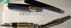 墨囊怎么装进钢笔里