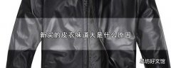 新买的皮衣味道大是什么原因
