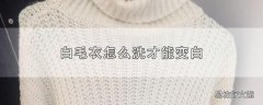 白毛衣怎么洗才能变白